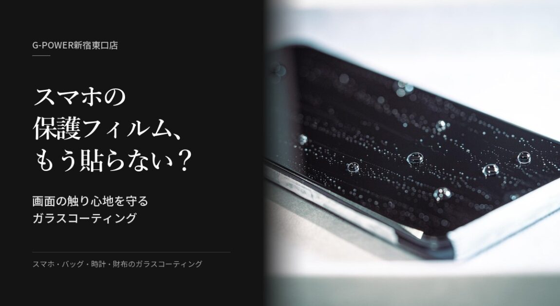 スマホの保護フィルム、もう貼らない？画面の触り心地を守るガラスコーティング｜G-POWER新宿東口店