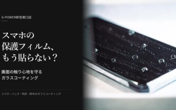 スマホの保護フィルム、もう貼らない?画面の触り心地を守るガラスコーティング|G-POWER新宿東口店