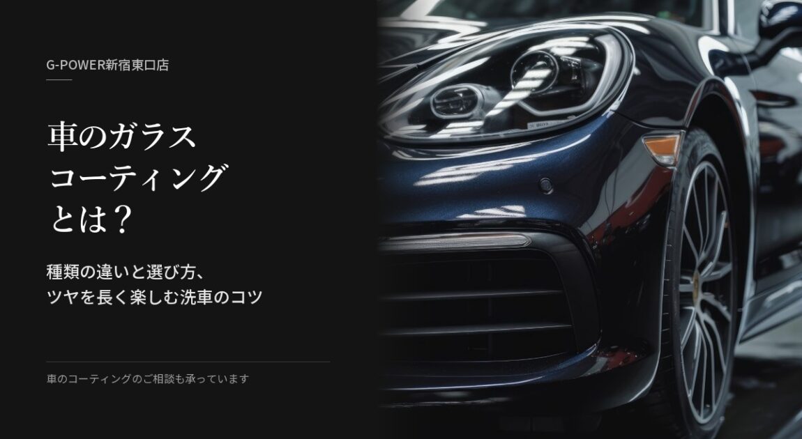 車のガラスコーティングとは？種類の違いと選び方、ツヤを長く楽しむ洗車のコツ（G-POWER新宿東口店）